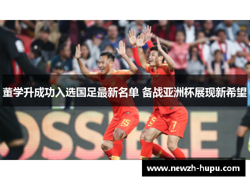 董学升成功入选国足最新名单 备战亚洲杯展现新希望