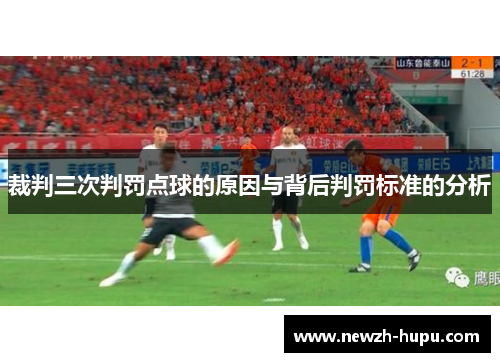裁判三次判罚点球的原因与背后判罚标准的分析 裁判三次判罚点球的原因与背后判罚标准的分析