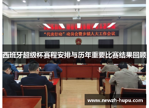 西班牙超级杯赛程安排与历年重要比赛结果回顾 西班牙超级杯赛程安排与历年重要比赛结果回顾