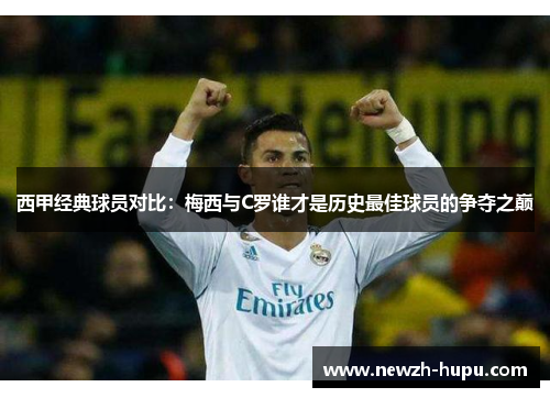西甲经典球员对比：梅西与C罗谁才是历史最佳球员的争夺之巅