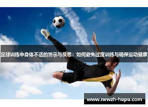 足球训练中身体不适的警示与反思：如何避免过度训练与确保运动健康