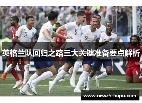 英格兰队回归之路三大关键准备要点解析