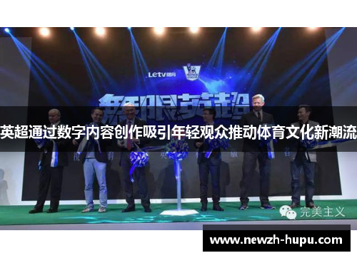 英超通过数字内容创作吸引年轻观众推动体育文化新潮流