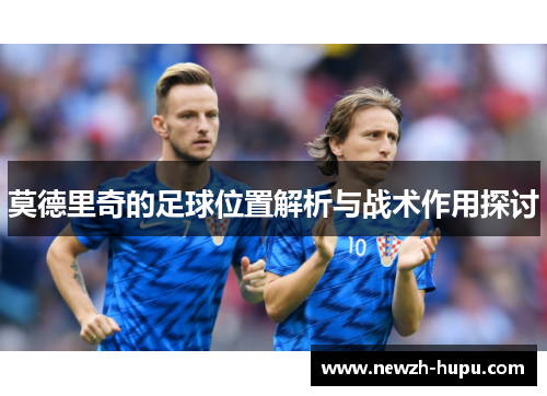 莫德里奇的足球位置解析与战术作用探讨