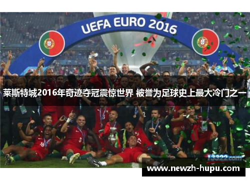 莱斯特城2016年奇迹夺冠震惊世界 被誉为足球史上最大冷门之一
