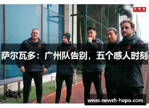 萨尔瓦多：广州队告别，五个感人时刻