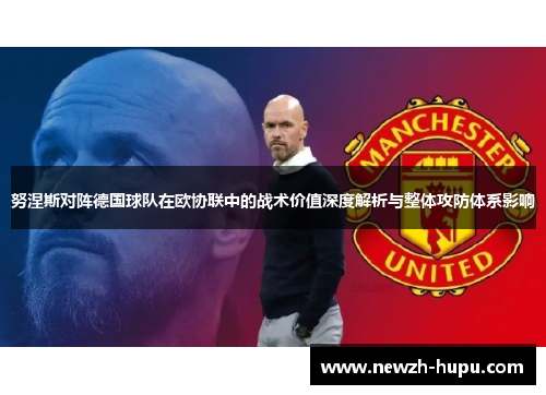 努涅斯对阵德国球队在欧协联中的战术价值深度解析与整体攻防体系影响
