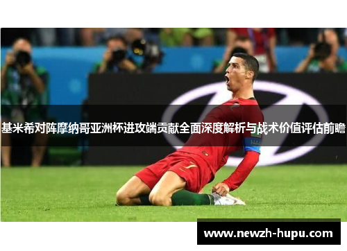 基米希对阵摩纳哥亚洲杯进攻端贡献全面深度解析与战术价值评估前瞻