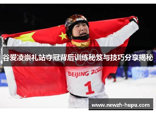 谷爱凌崇礼站夺冠背后训练秘笈与技巧分享揭秘 谷爱凌崇礼站夺冠背后训练秘笈与技巧分享揭秘