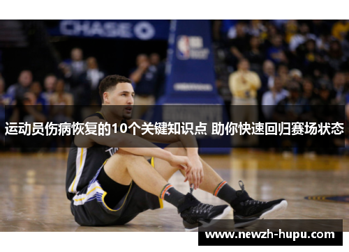 运动员伤病恢复的10个关键知识点 助你快速回归赛场状态 运动员伤病恢复的10个关键知识点 助你快速回归赛场状态