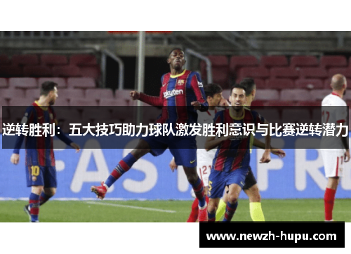 逆转胜利：五大技巧助力球队激发胜利意识与比赛逆转潜力