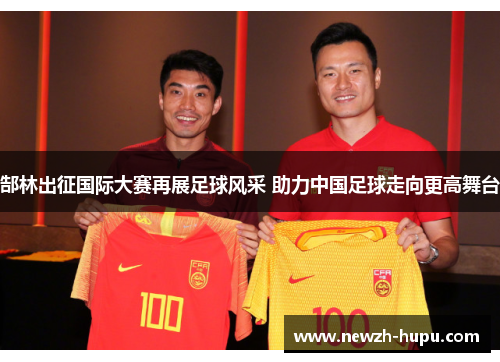 郜林出征国际大赛再展足球风采 助力中国足球走向更高舞台