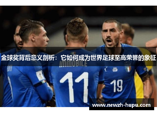 金球奖背后意义剖析：它如何成为世界足球至高荣誉的象征