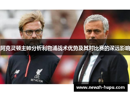 阿克灵顿主帅分析利物浦战术优势及其对比赛的深远影响