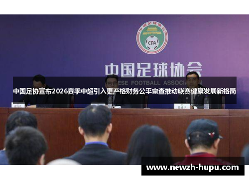 中国足协宣布2026赛季中超引入更严格财务公平审查推动联赛健康发展新格局