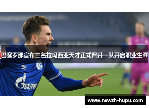 巴塞罗那宣布三名拉玛西亚天才正式晋升一队开启职业生涯