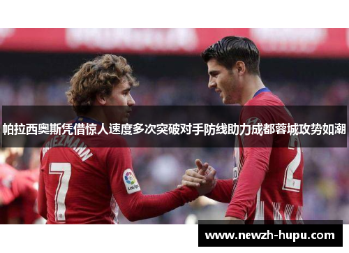 帕拉西奥斯凭借惊人速度多次突破对手防线助力成都蓉城攻势如潮 帕拉西奥斯凭借惊人速度多次突破对手防线助力成都蓉城攻势如潮