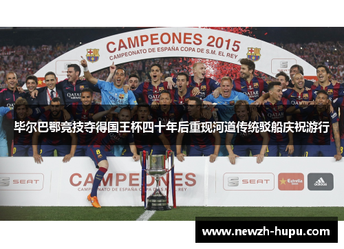 毕尔巴鄂竞技夺得国王杯四十年后重现河道传统驳船庆祝游行