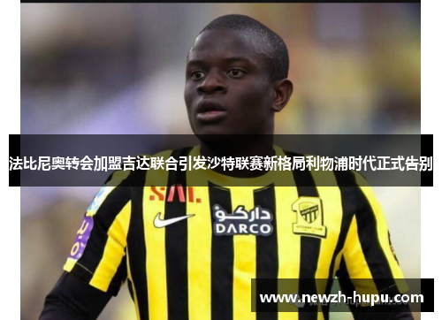 法比尼奥转会加盟吉达联合引发沙特联赛新格局利物浦时代正式告别 法比尼奥转会加盟吉达联合引发沙特联赛新格局利物浦时代正式告别