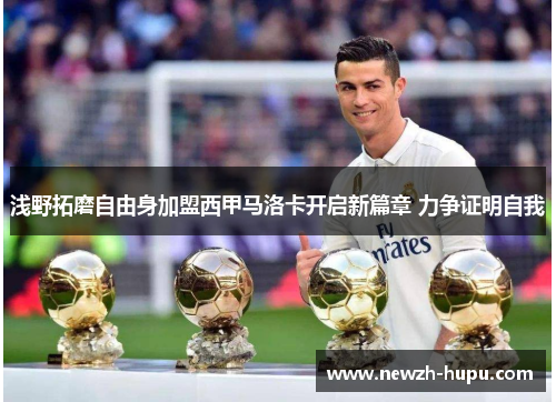 浅野拓磨自由身加盟西甲马洛卡开启新篇章 力争证明自我