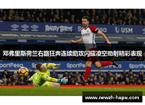 邓弗里斯荷兰右路狂奔连续助攻闪耀凌空劲射精彩表现 邓弗里斯荷兰右路狂奔连续助攻闪耀凌空劲射精彩表现