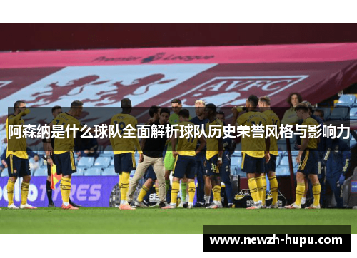 阿森纳是什么球队全面解析球队历史荣誉风格与影响力