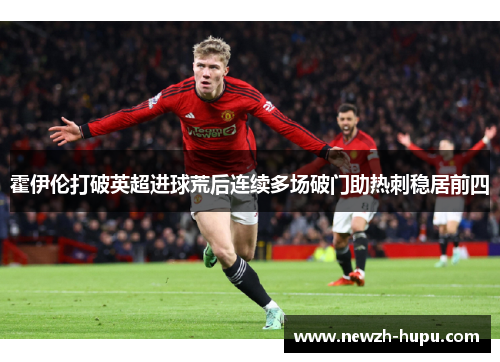 霍伊伦打破英超进球荒后连续多场破门助热刺稳居前四
