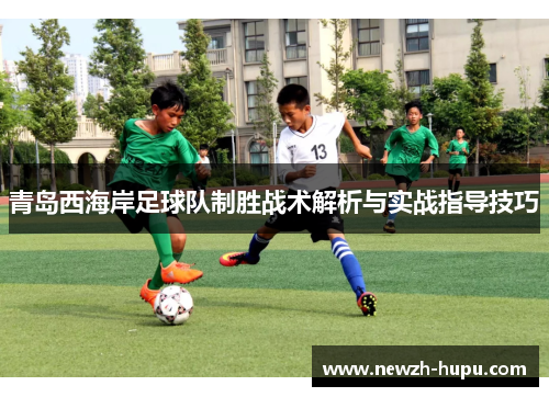青岛西海岸足球队制胜战术解析与实战指导技巧