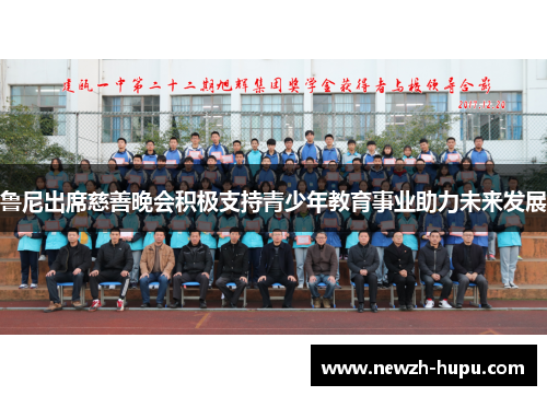 鲁尼出席慈善晚会积极支持青少年教育事业助力未来发展