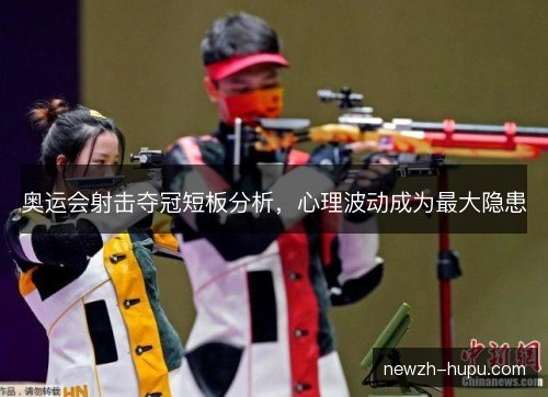 奥运会射击夺冠短板分析，心理波动成为最大隐患